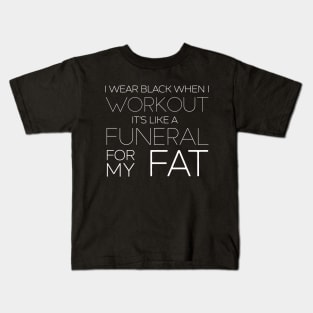 I Wear Black When I Workout - It's Like A Funeral For My Fat Kids T-Shirt